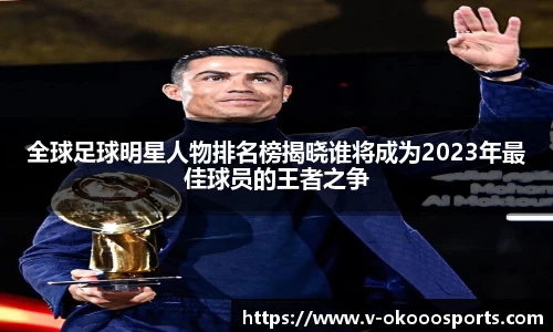 全球足球明星人物排名榜揭晓谁将成为2023年最佳球员的王者之争