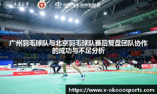 广州羽毛球队与北京羽毛球队赛后复盘团队协作的成功与不足分析